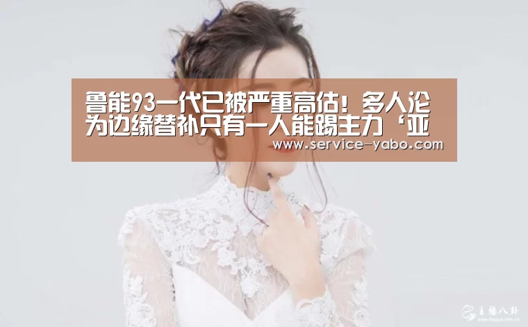 鲁能93一代已被严重高估!多人沦为边缘替补只有一人能踢主力‘亚博官网’(图1) 亚博体育